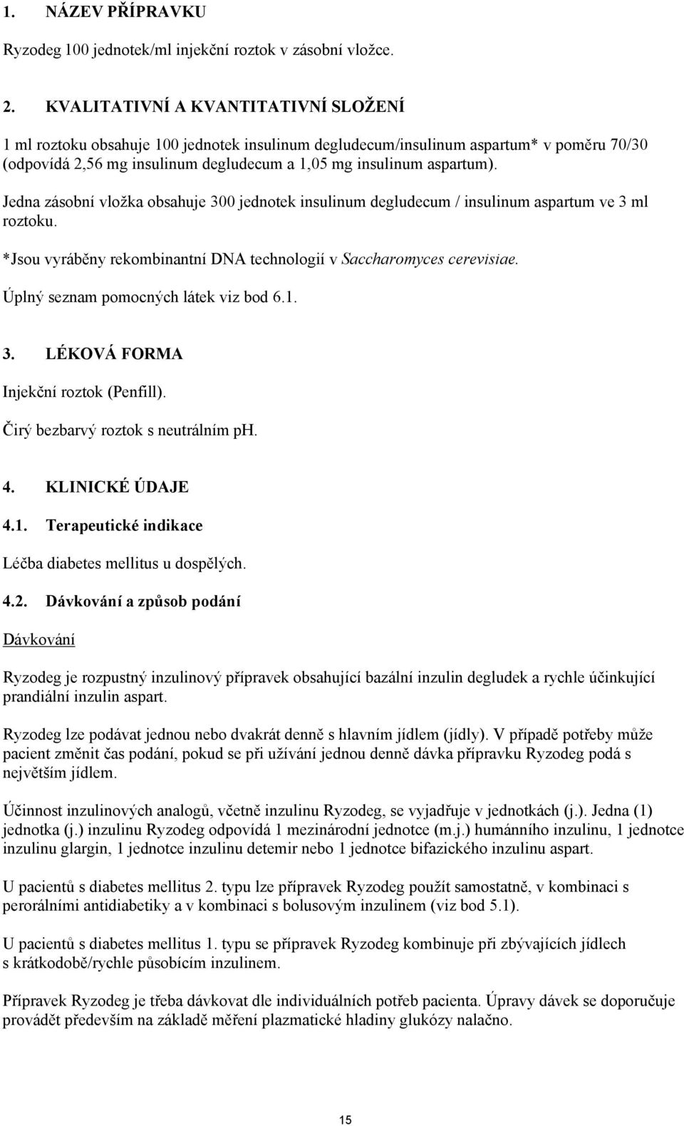 Jedna zásobní vložka obsahuje 300 jednotek insulinum degludecum / insulinum aspartum ve 3 ml roztoku. *Jsou vyráběny rekombinantní DNA technologií v Saccharomyces cerevisiae.