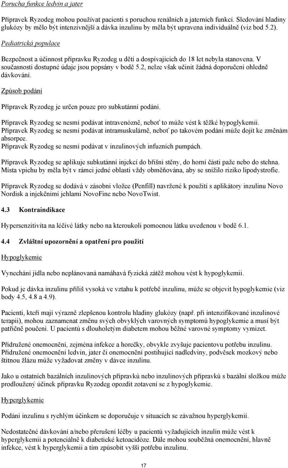 Pediatrická populace Bezpečnost a účinnost přípravku Ryzodeg u dětí a dospívajících do 18 let nebyla stanovena. V současnosti dostupné údaje jsou popsány v bodě 5.