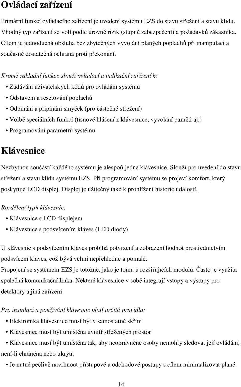 Kromě základní funkce slouží ovládací a indikační zařízení k: Zadávání uživatelských kódů pro ovládání systému Odstavení a resetování poplachů Odpínání a připínání smyček (pro částečné střežení)