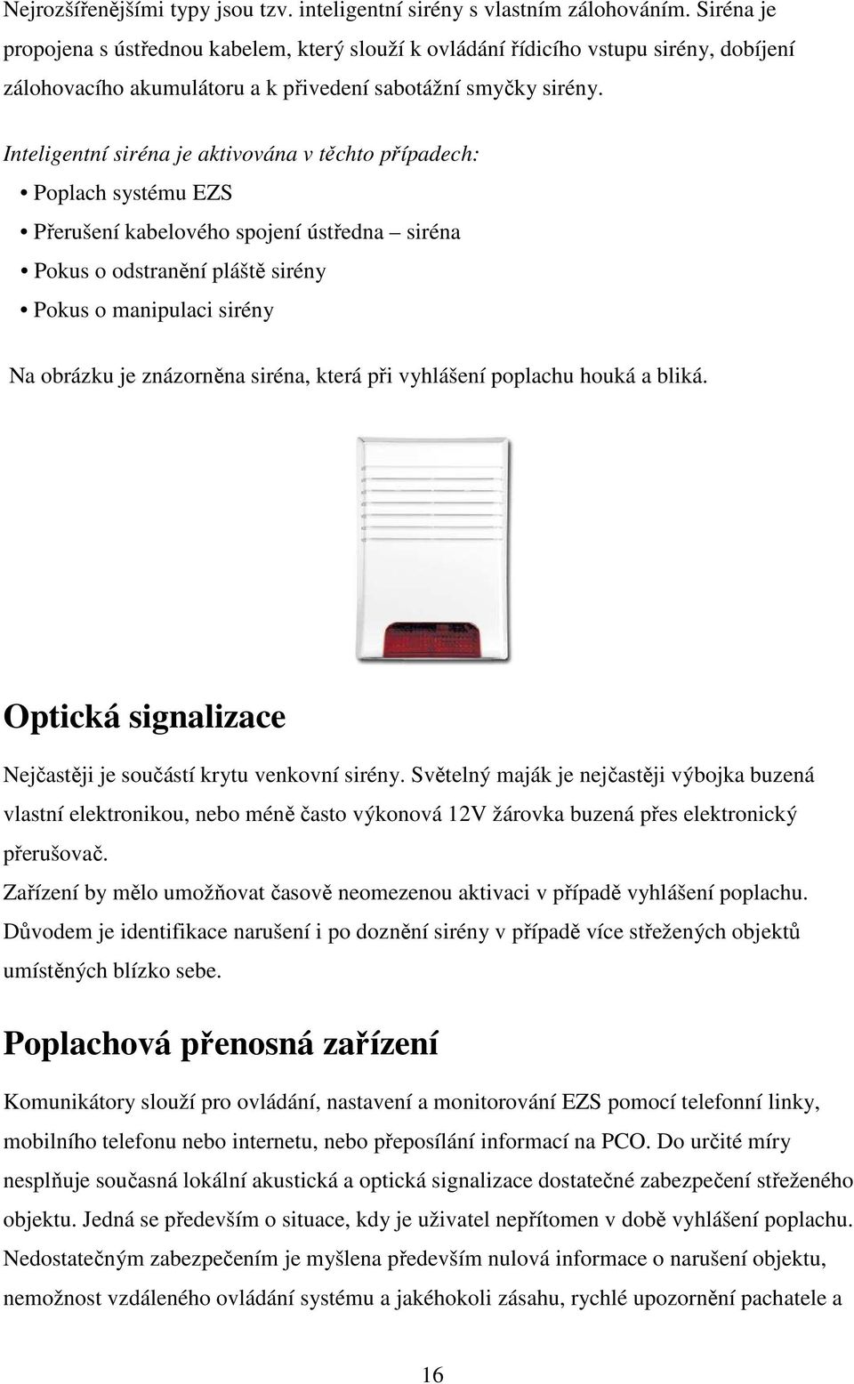 Inteligentní siréna je aktivována v těchto případech: Poplach systému EZS Přerušení kabelového spojení ústředna siréna Pokus o odstranění pláště sirény Pokus o manipulaci sirény Na obrázku je