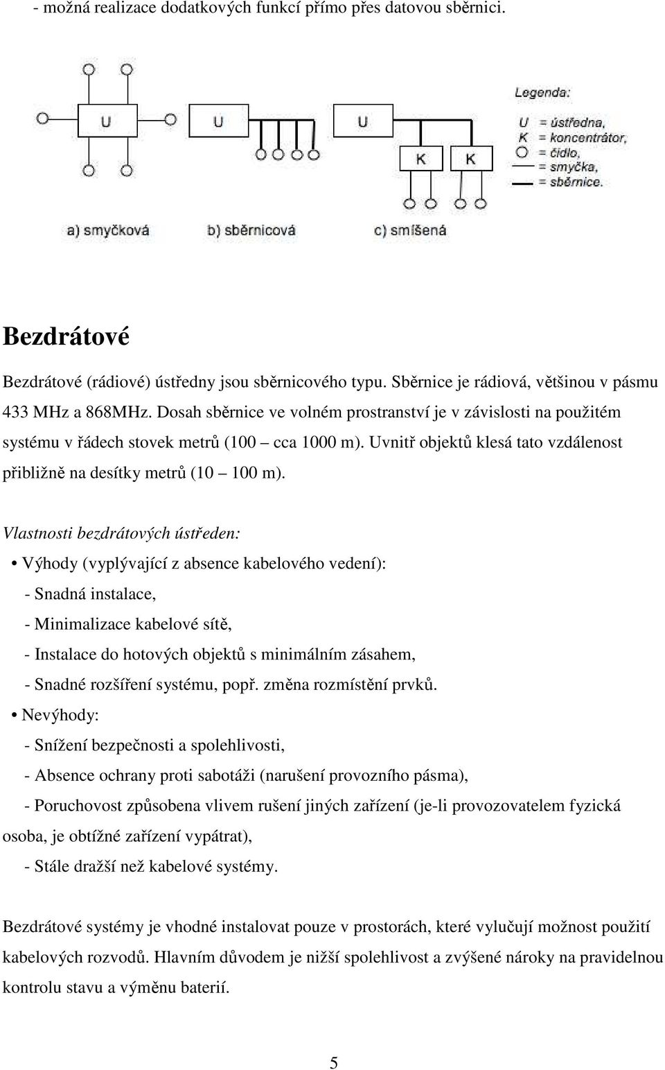 Vlastnosti bezdrátových ústředen: Výhody (vyplývající z absence kabelového vedení): - Snadná instalace, - Minimalizace kabelové sítě, - Instalace do hotových objektů s minimálním zásahem, - Snadné