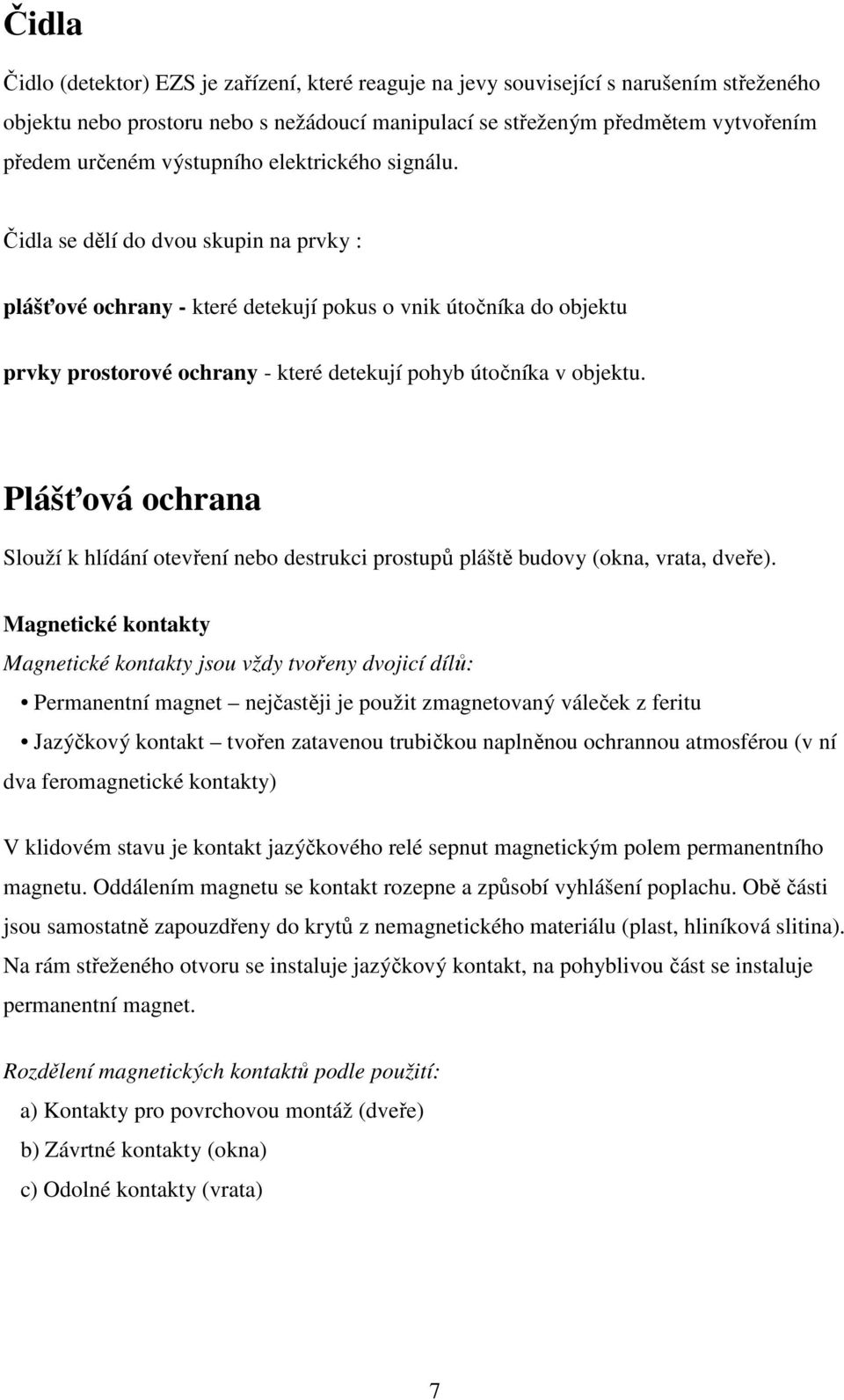 Čidla se dělí do dvou skupin na prvky : plášťové ochrany - které detekují pokus o vnik útočníka do objektu prvky prostorové ochrany - které detekují pohyb útočníka v objektu.