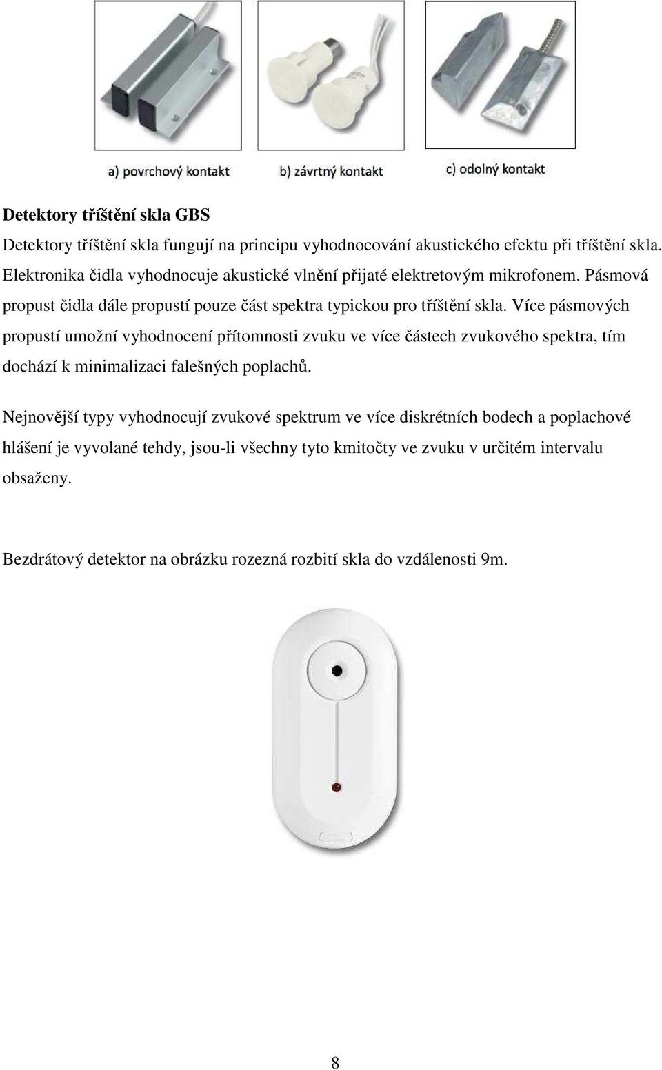 Více pásmových propustí umožní vyhodnocení přítomnosti zvuku ve více částech zvukového spektra, tím dochází k minimalizaci falešných poplachů.