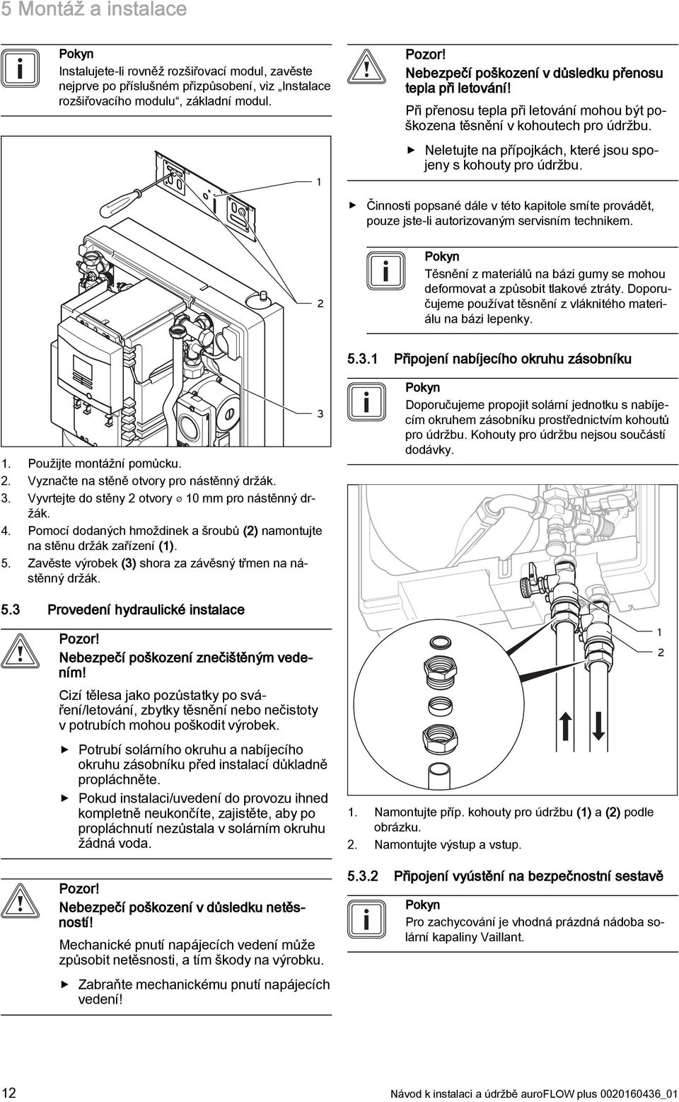 Neletujte na přípojkách, které jsou spojeny s kohouty pro údržbu. Činnosti popsané dále v této kapitole smíte provádět, pouze jste-li autorizovaným servisním technikem.