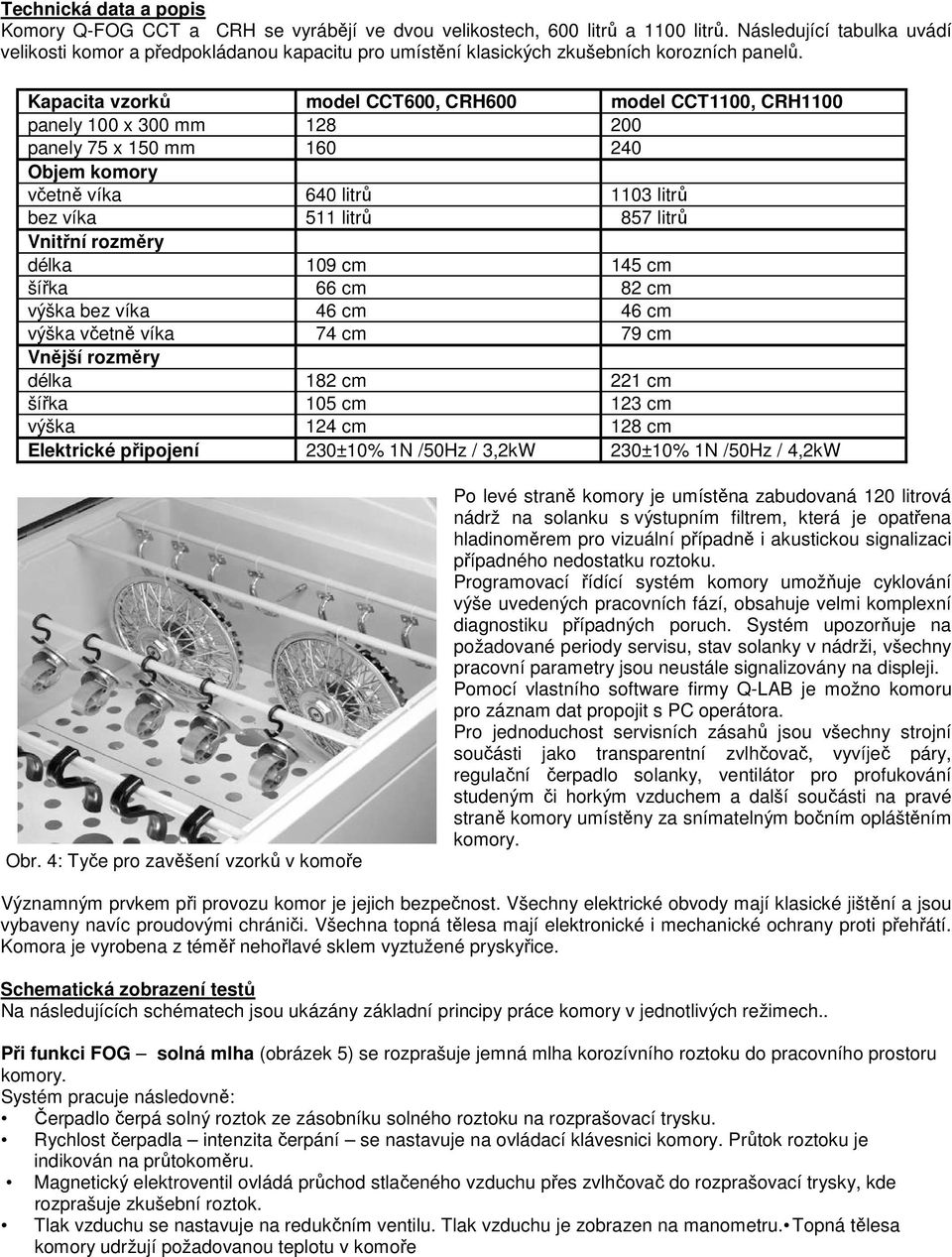 Kapacita vzorků model CCT600, CRH600 model CCT1100, CRH1100 panely 100 x 300 mm 128 200 panely 75 x 150 mm 160 240 Objem komory včetně víka 640 litrů 1103 litrů bez víka 511 litrů 857 litrů Vnitřní