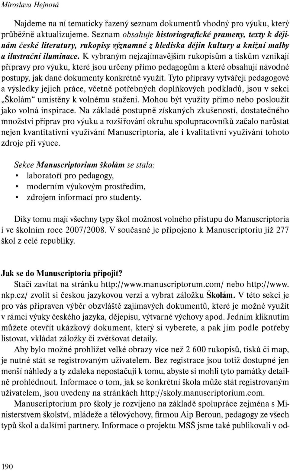 K vybraným nejzajímavějším rukopisům a tiskům vznikají přípravy pro výuku, které jsou určeny přímo pedagogům a které obsahují návodné postupy, jak dané dokumenty konkrétně využít.