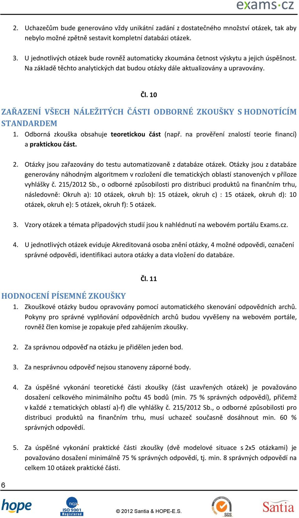 10 ZAŘAZENÍ VŠECH NÁLEŽITÝCH ČÁSTI ODBORNÉ ZKOUŠKY S HODNOTÍCÍM STANDARDEM 1. Odborná zkouška obsahuje teoretickou část (např. na prověření znalostí teorie financí) a praktickou část. 2.