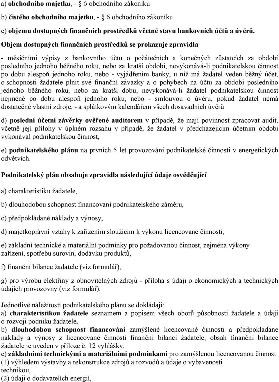 období, nevykonává-li podnikatelskou činnost po dobu alespoň jednoho roku, nebo - vyjádřením banky, u níž má žadatel veden běžný účet, o schopnosti žadatele plnit své finanční závazky a o pohybech na