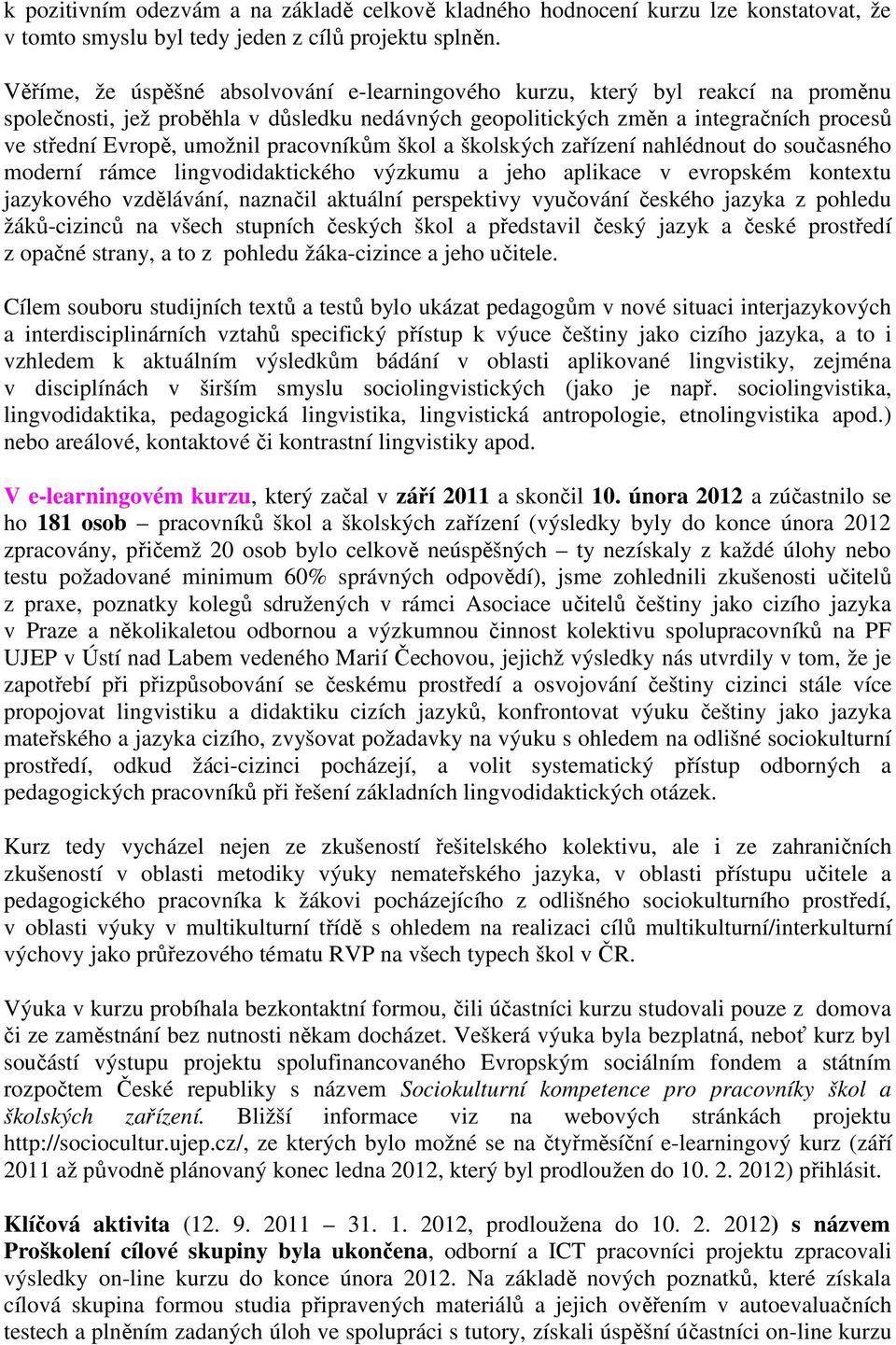 pracovníkům škol a školských zařízení nahlédnout do současného moderní rámce lingvodidaktického výzkumu a jeho aplikace v evropském kontextu jazykového vzdělávání, naznačil aktuální perspektivy