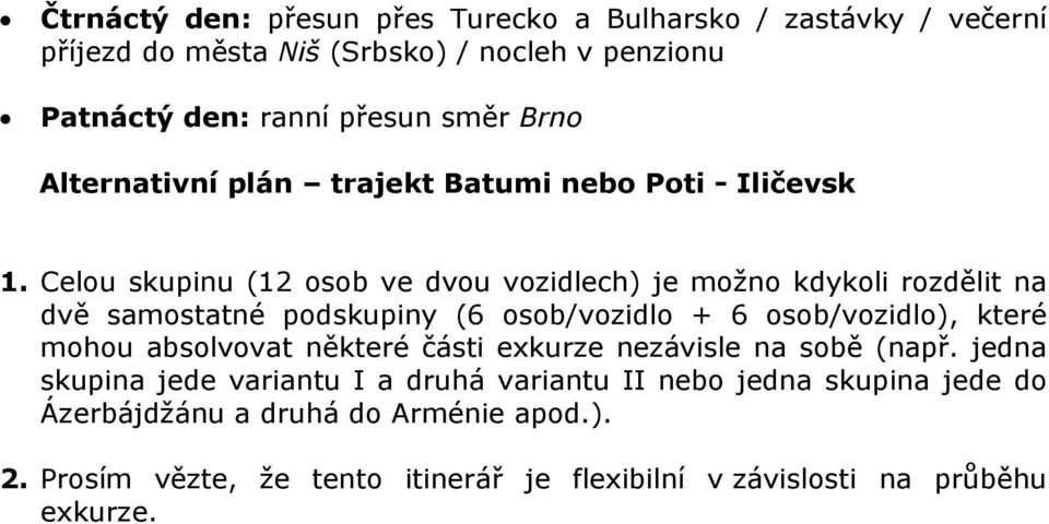 Celou skupinu (12 osob ve dvou vozidlech) je možno kdykoli rozdělit na dvě samostatné podskupiny (6 osob/vozidlo + 6 osob/vozidlo), které mohou