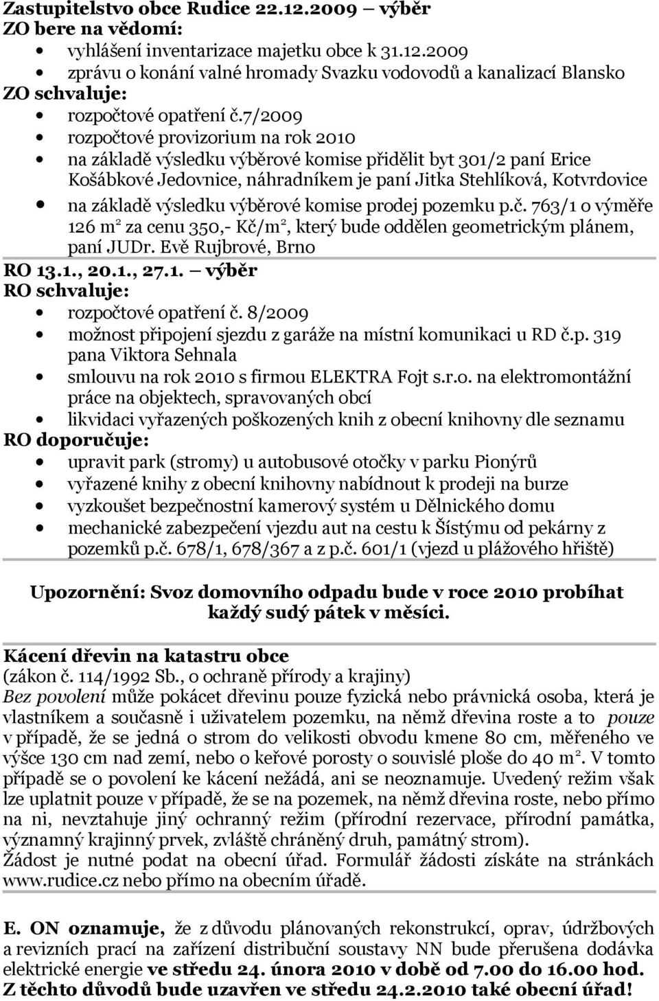 výběrové komise prodej pozemku p.č. 763/1 o výměře 126 m 2 za cenu 350,- Kč/m 2, který bude oddělen geometrickým plánem, paní JUDr. Evě Rujbrové, Brno RO 13.1., 20.1., 27.1. výběr RO schvaluje: rozpočtové opatření č.