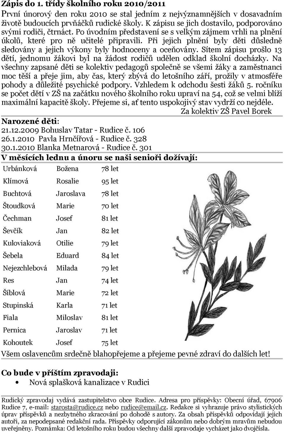 Při jejich plnění byly děti důsledně sledovány a jejich výkony byly hodnoceny a oceňovány. Sítem zápisu prošlo 13 dětí, jednomu žákovi byl na žádost rodičů udělen odklad školní docházky.