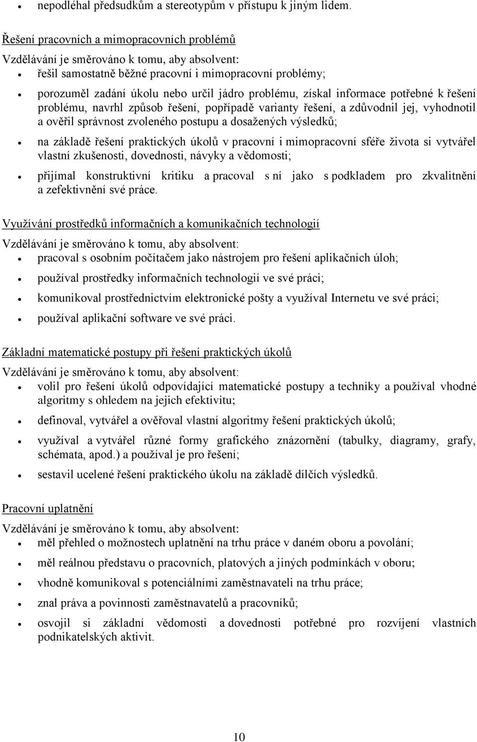 získal informace potřebné k řešení problému, navrhl způsob řešení, popřípadě varianty řešení, a zdůvodnil jej, vyhodnotil a ověřil správnost zvoleného postupu a dosažených výsledků; na základě řešení