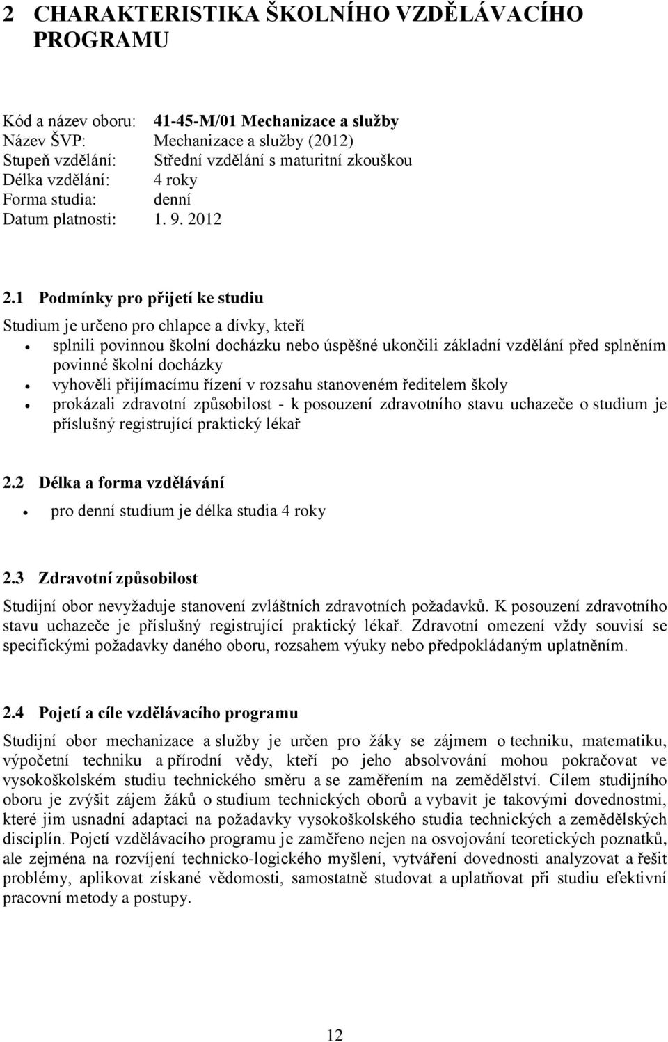 1 Podmínky pro přijetí ke studiu Studium je určeno pro chlapce a dívky, kteří splnili povinnou školní docházku nebo úspěšné ukončili základní vzdělání před splněním povinné školní docházky vyhověli