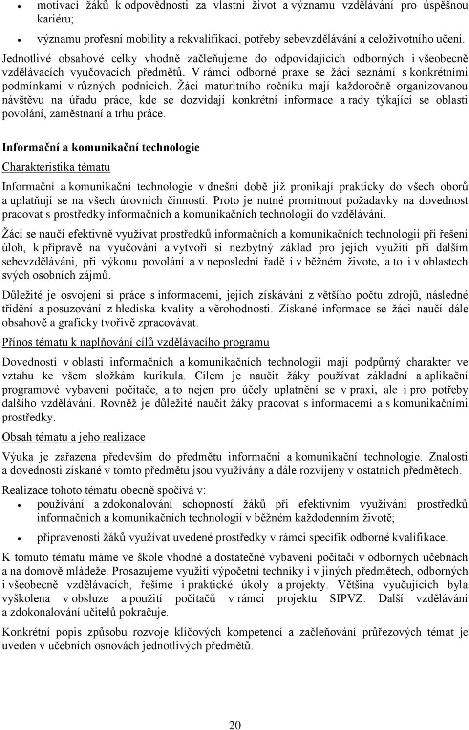 V rámci odborné praxe se žáci seznámí s konkrétními podmínkami v různých podnicích.