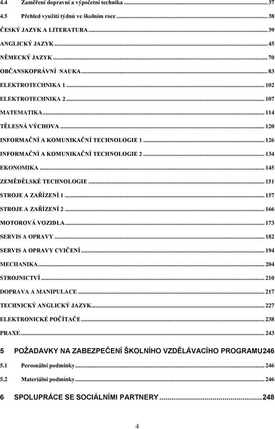 .. 145 ZEMĚDĚLSKÉ TECHNOLOGIE... 151 STROJE A ZAŘÍZENÍ 1... 157 STROJE A ZAŘÍZENÍ 2... 166 MOTOROVÁ VOZIDLA... 173 SERVIS A OPRAVY... 182 SERVIS A OPRAVY CVIČENÍ... 194 MECHANIKA... 204 STROJNICTVÍ.