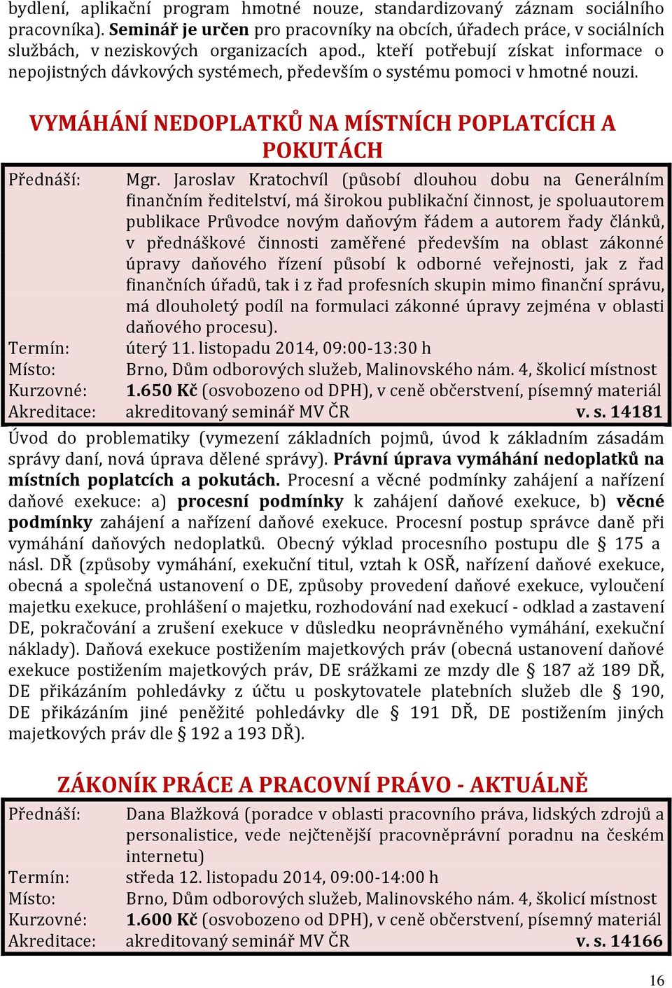 , kteří potřebují získat informace o nepojistných dávkových systémech, především o systému pomoci v hmotné nouzi. VYMÁHÁNÍ NEDOPLATKŮ NA MÍSTNÍCH POPLATCÍCH A POKUTÁCH Přednáší: Mgr.