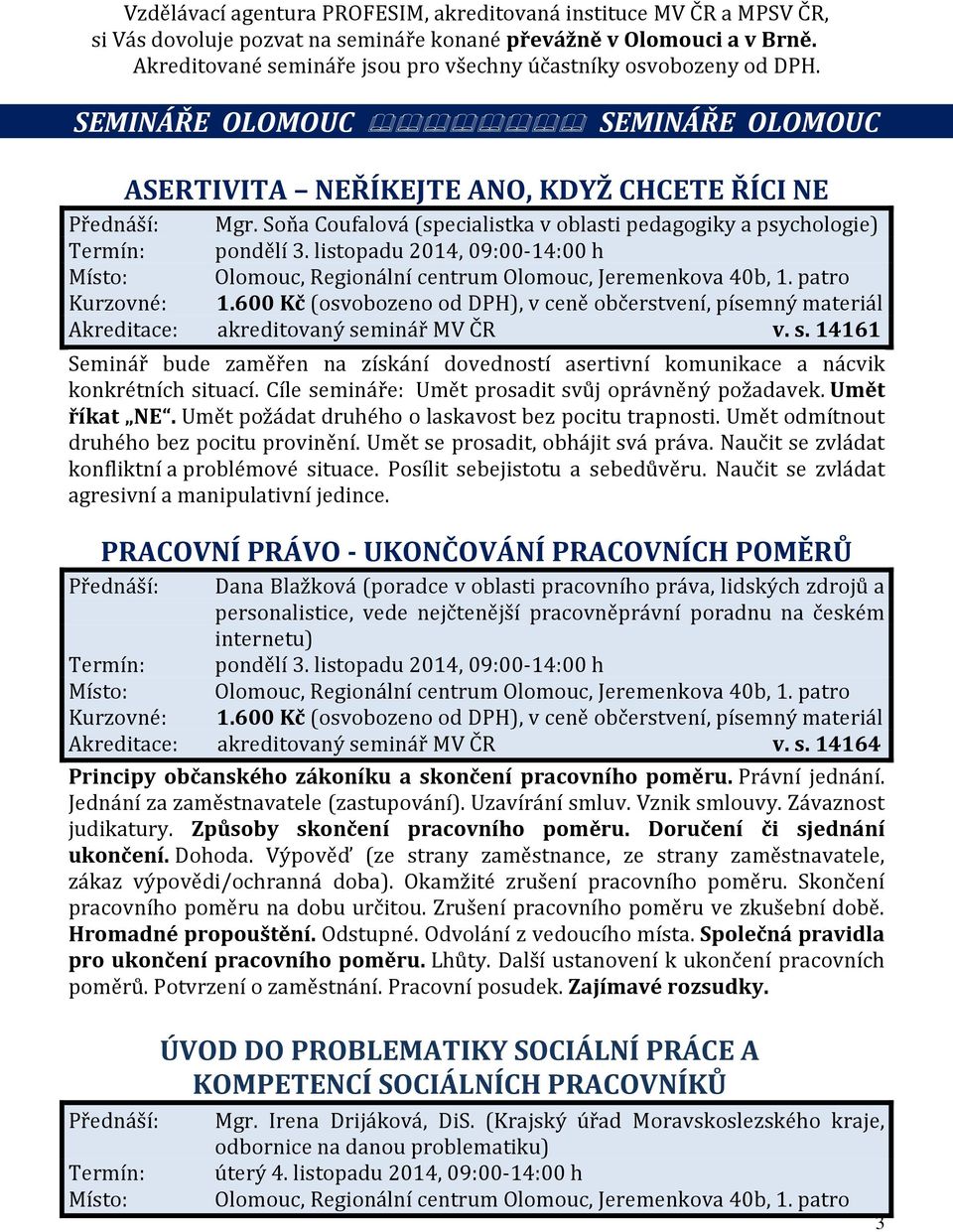 Soňa Coufalová (specialistka v oblasti pedagogiky a psychologie) Termín: pondělí 3. listopadu 2014, 09:00-14:00 h Místo: Olomouc, Regionální centrum Olomouc, Jeremenkova 40b, 1.