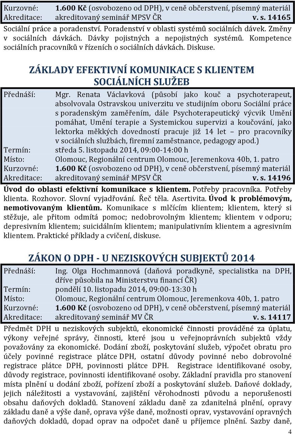 Renata Václavková (působí jako kouč a psychoterapeut, absolvovala Ostravskou univerzitu ve studijním oboru Sociální práce s poradenským zaměřením, dále Psychoterapeutický výcvik Umění pomáhat, Umění