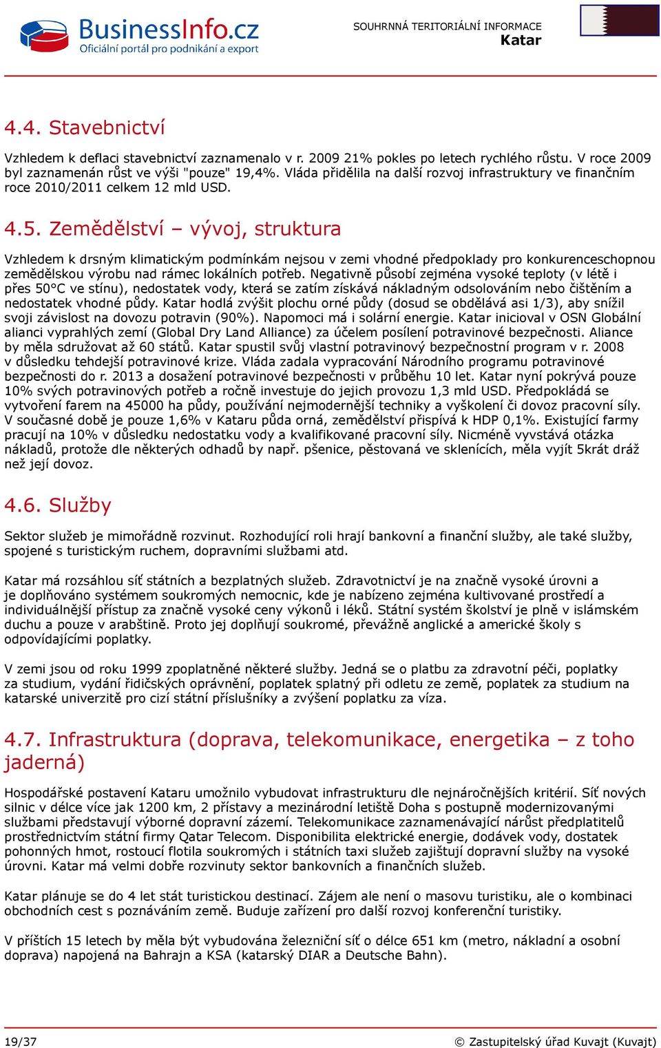 Zemědělství vývoj, struktura Vzhledem k drsným klimatickým podmínkám nejsou v zemi vhodné předpoklady pro konkurenceschopnou zemědělskou výrobu nad rámec lokálních potřeb.