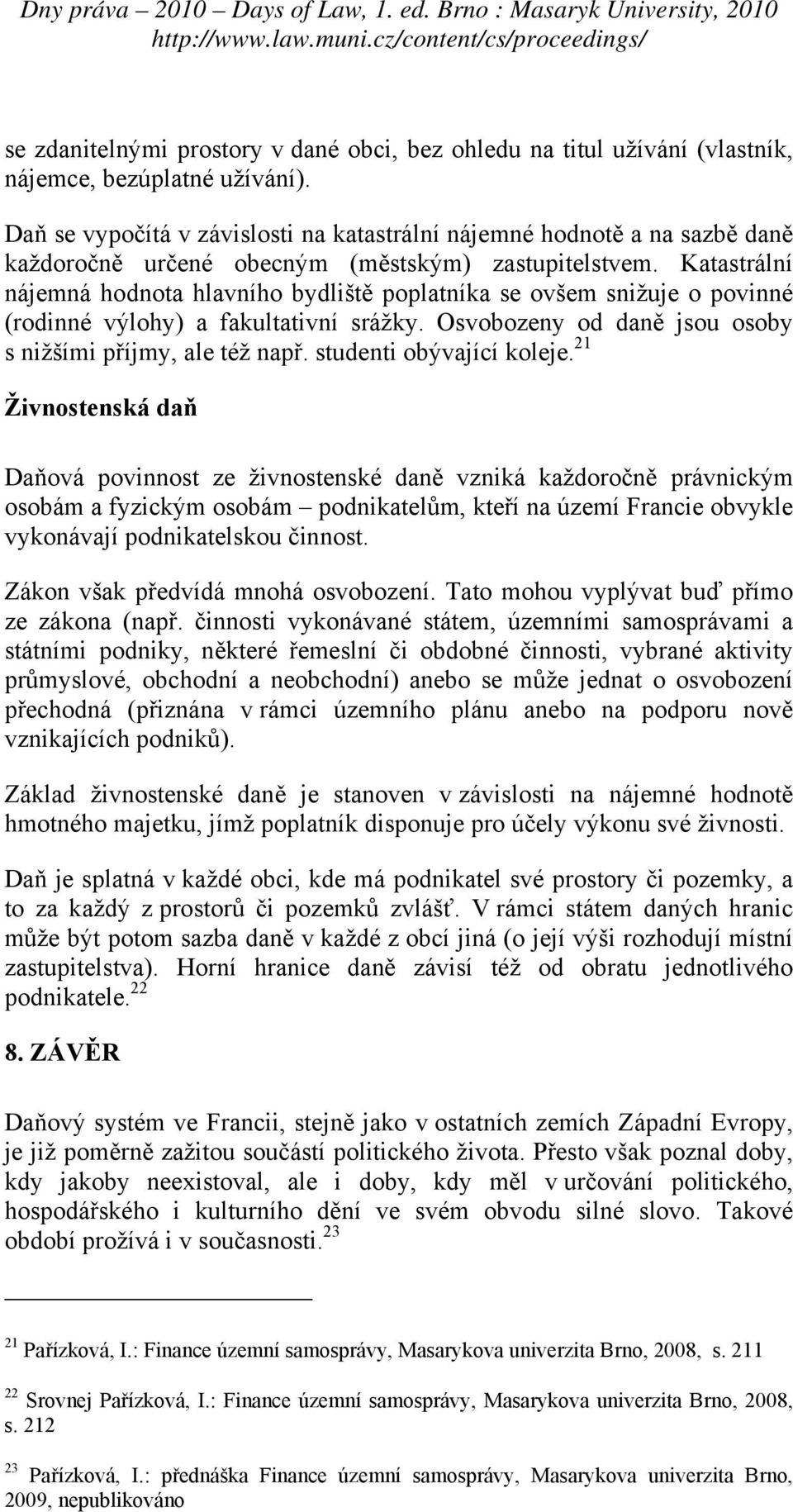 Katastrální nájemná hodnota hlavního bydliště poplatníka se ovšem snižuje o povinné (rodinné výlohy) a fakultativní srážky. Osvobozeny od daně jsou osoby s nižšími příjmy, ale též např.