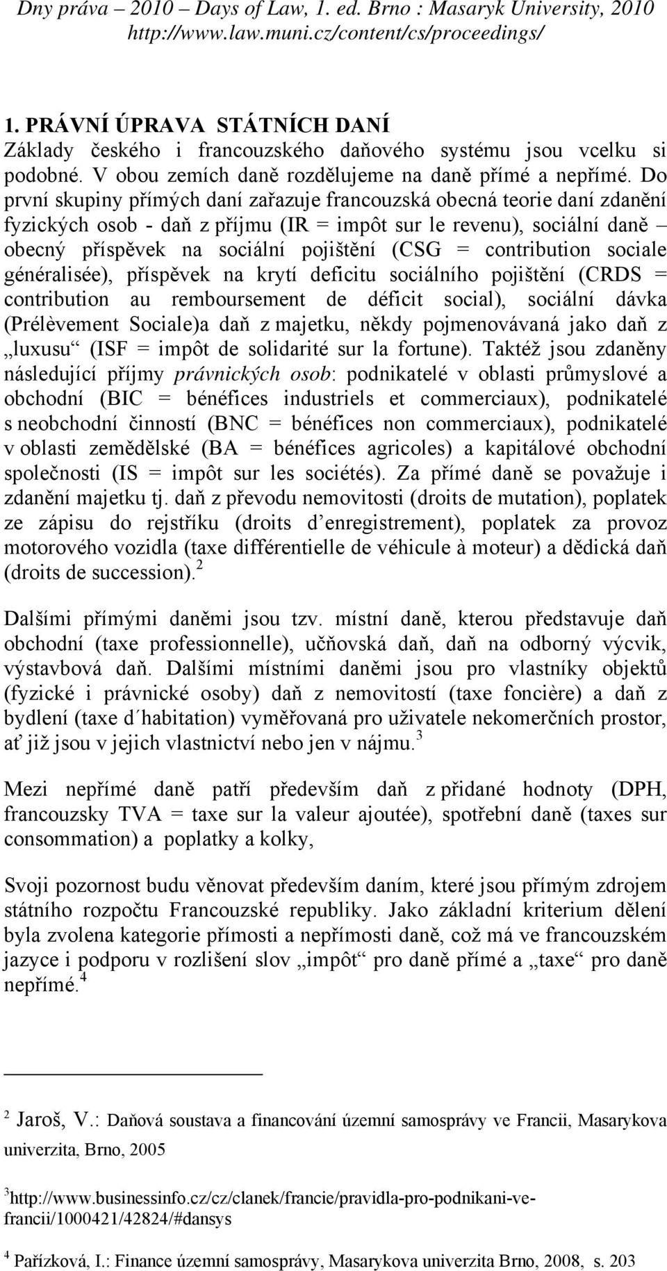 contribution sociale généralisée), příspěvek na krytí deficitu sociálního pojištění (CRDS = contribution au remboursement de déficit social), sociální dávka (Prélèvement Sociale)a daň z majetku,