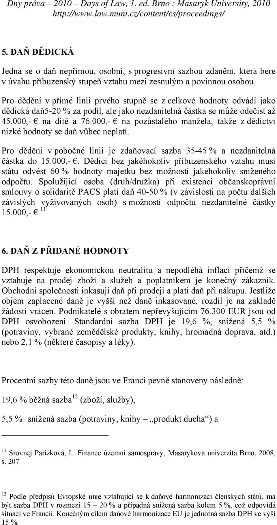 000,- na pozůstalého manžela, takže z dědictví nízké hodnoty se daň vůbec neplatí. Pro dědění v pobočné linii je zdaňovací sazba 35-45 % a nezdanitelná částka do 15.000,-. Dědici bez jakéhokoliv příbuzenského vztahu musí státu odvést 60 % hodnoty majetku bez možnosti jakéhokoliv sníženého odpočtu.