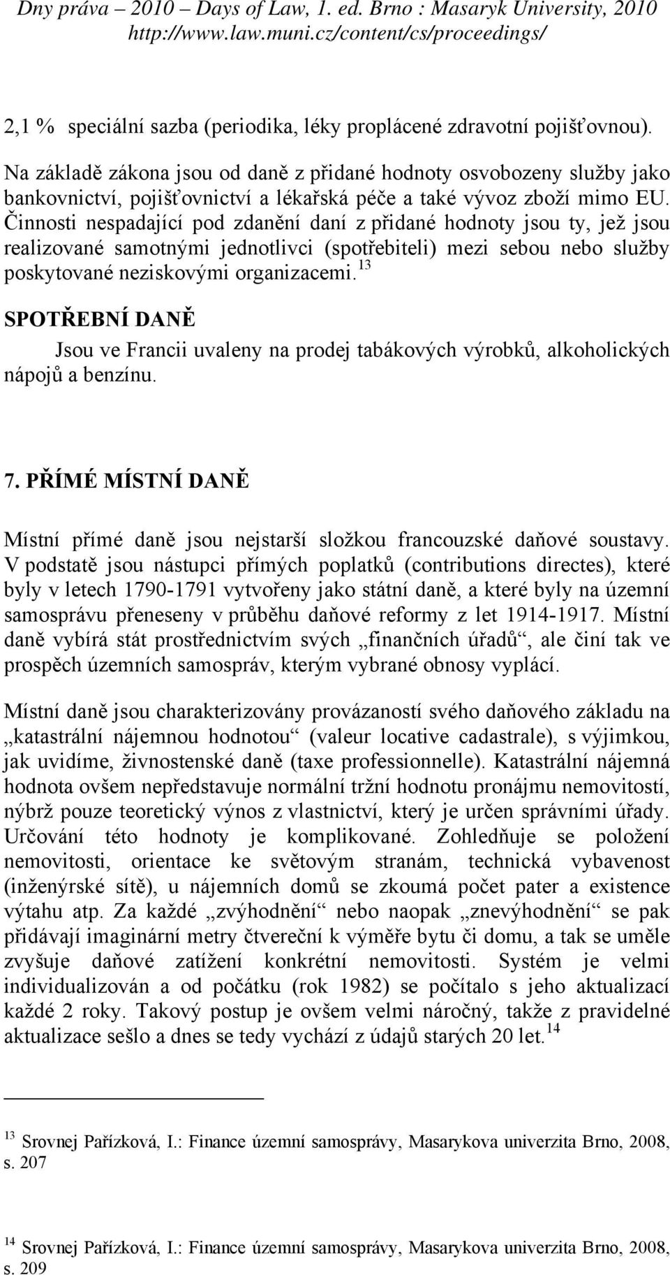 Činnosti nespadající pod zdanění daní z přidané hodnoty jsou ty, jež jsou realizované samotnými jednotlivci (spotřebiteli) mezi sebou nebo služby poskytované neziskovými organizacemi.