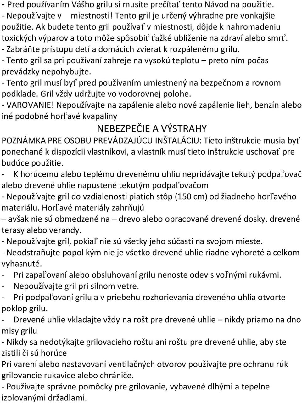 - Zabráňte prístupu detí a domácich zvierat k rozpálenému grilu. - Tento gril sa pri používaní zahreje na vysokú teplotu preto ním počas prevádzky nepohybujte.