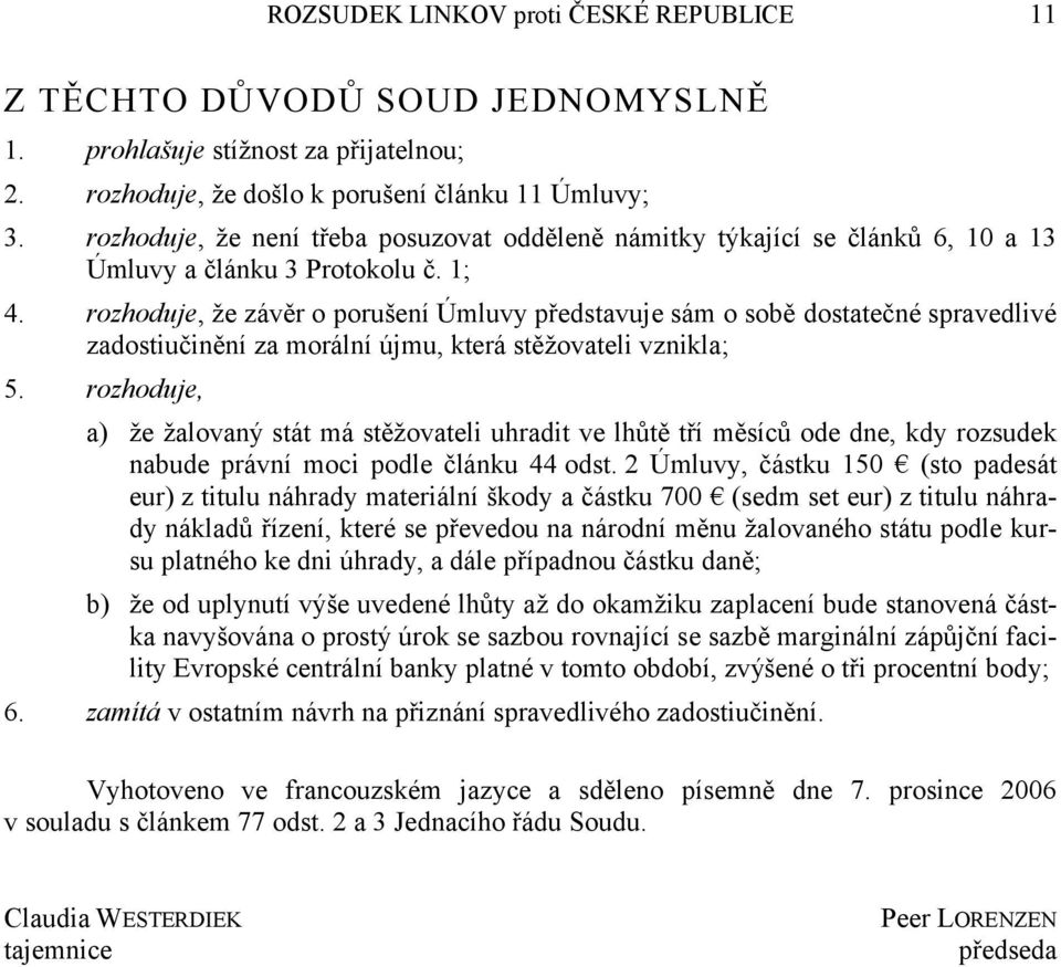 rozhoduje, že závěr o porušení Úmluvy představuje sám o sobě dostatečné spravedlivé zadostiučinění za morální újmu, která stěžovateli vznikla; 5.