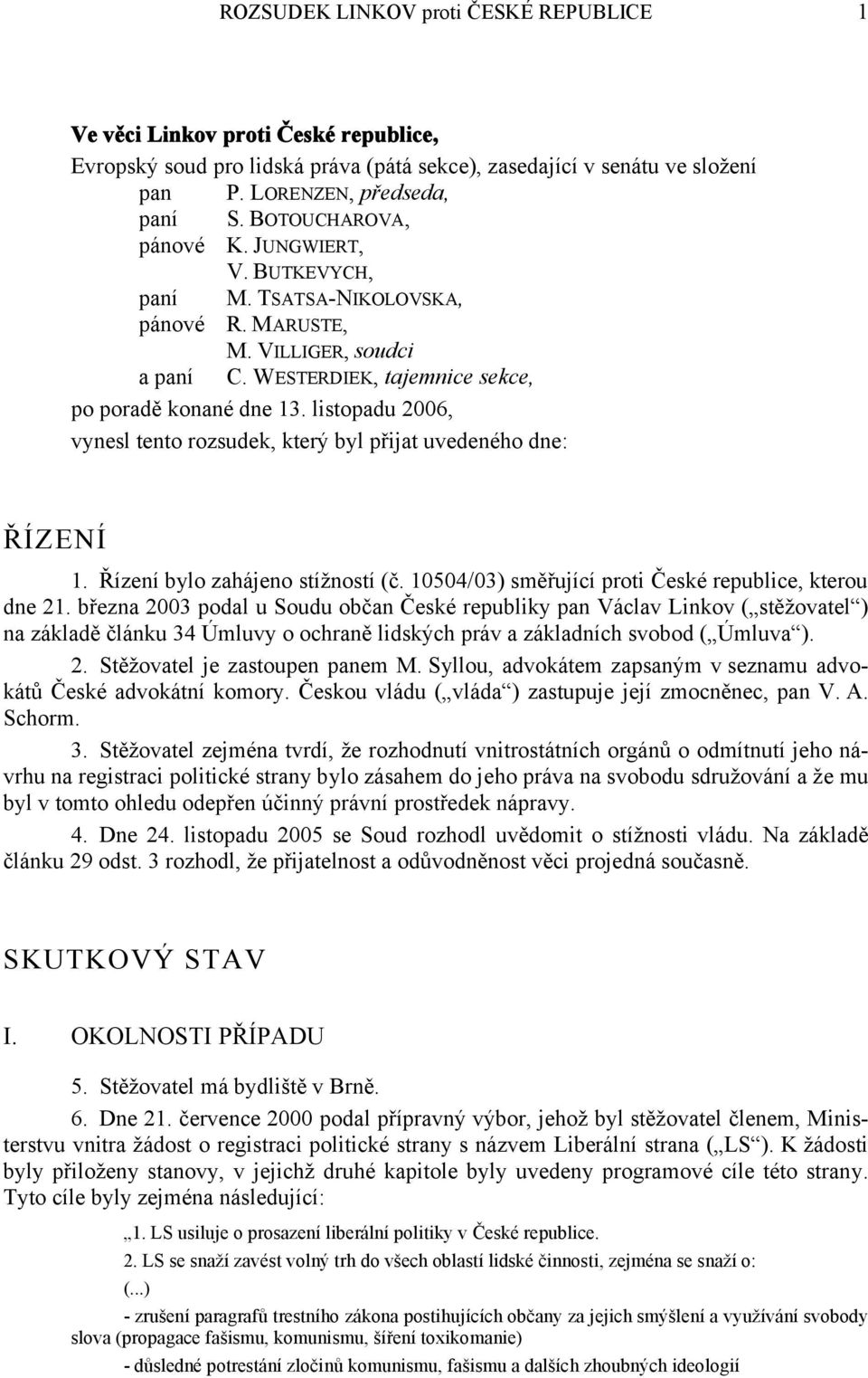 listopadu 2006, vynesl tento rozsudek, který byl přijat uvedeného dne: ŘÍZENÍ 1. Řízení bylo zahájeno stížností (č. 10504/03) směřující proti České republice, kterou dne 21.