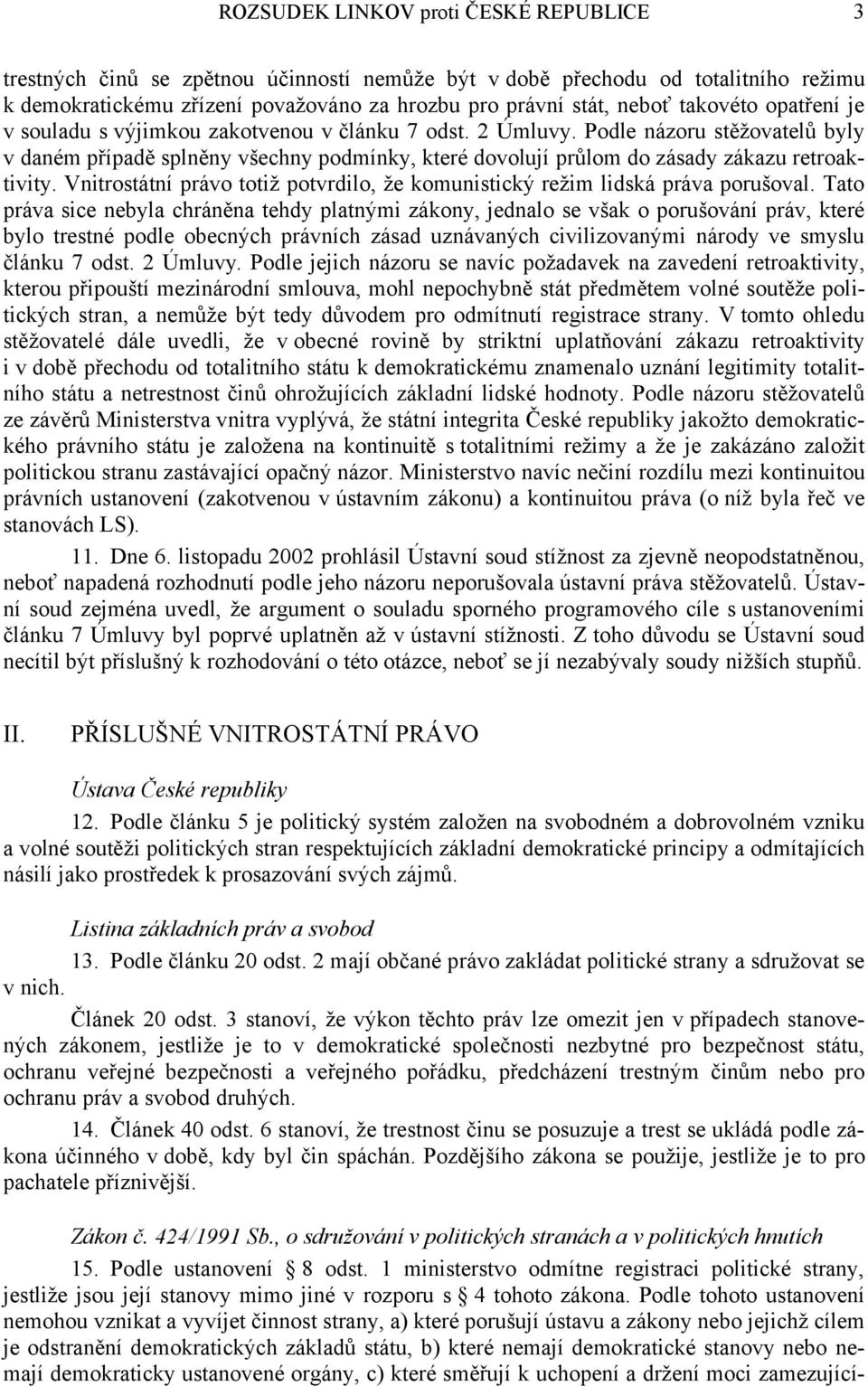 Podle názoru stěžovatelů byly v daném případě splněny všechny podmínky, které dovolují průlom do zásady zákazu retroaktivity.