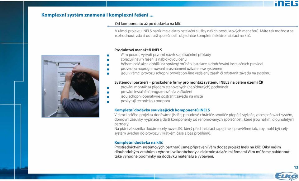 Produktoví manažeři INELS Vám poradí, vytvoří prvotní návrh s aplikačními příklady zpracují návrh řešení a nabídkovou cenu během celé akce dohlíží na správný průběh instalace a dodržování