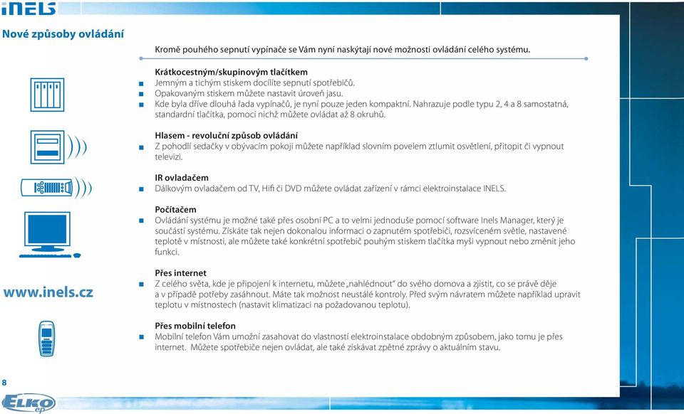 Kde byla dříve dlouhá řada vypínačů, je nyní pouze jeden kompaktní. Nahrazuje podle typu 2, 4 a 8 samostatná, standardní tlačítka, pomocí nichž můžete ovládat až 8 okruhů.