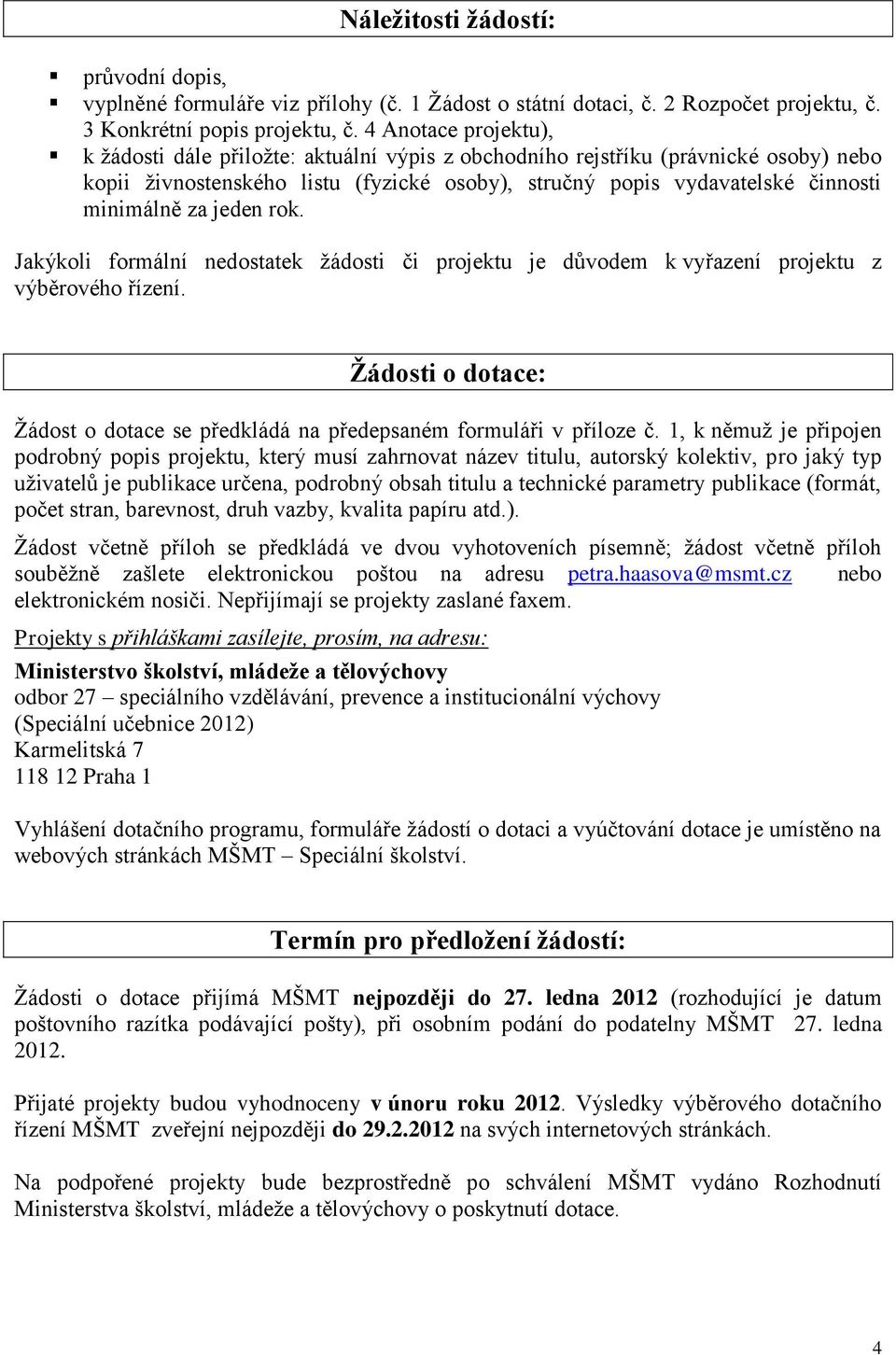 jeden rok. Jakýkoli formální nedostatek žádosti či projektu je důvodem k vyřazení projektu z výběrového řízení. Žádosti o dotace: Žádost o dotace se předkládá na předepsaném formuláři v příloze č.