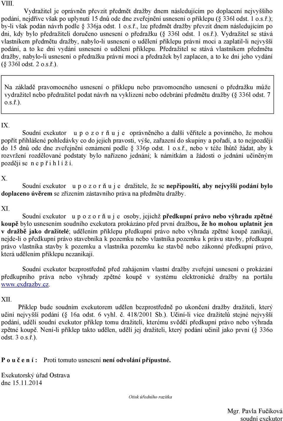 Vydražitel se stává vlastníkem p edm tu dražby, nabylo-li usnesení o ud lení p íklepu právní moci a zaplatil-li nejvyšší podání, a to ke dni vydání usnesení o ud lení p íklepu.