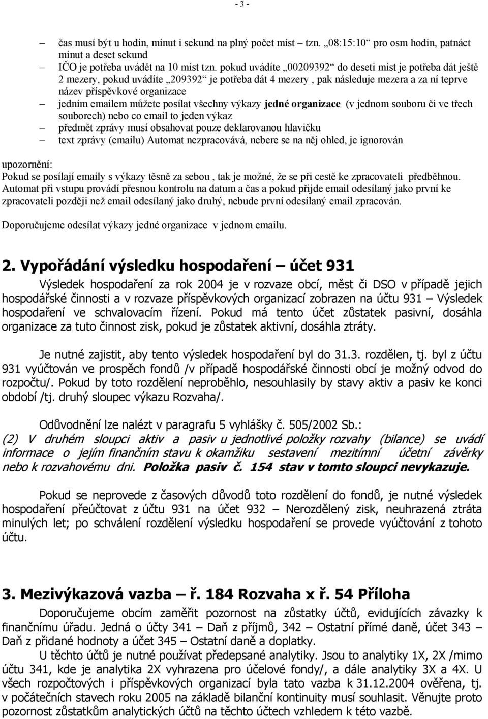 můžete posílat všechny výkazy jedné organizace (v jednom souboru či ve třech souborech) nebo co email to jeden výkaz předmět zprávy musí obsahovat pouze deklarovanou hlavičku text zprávy (emailu)