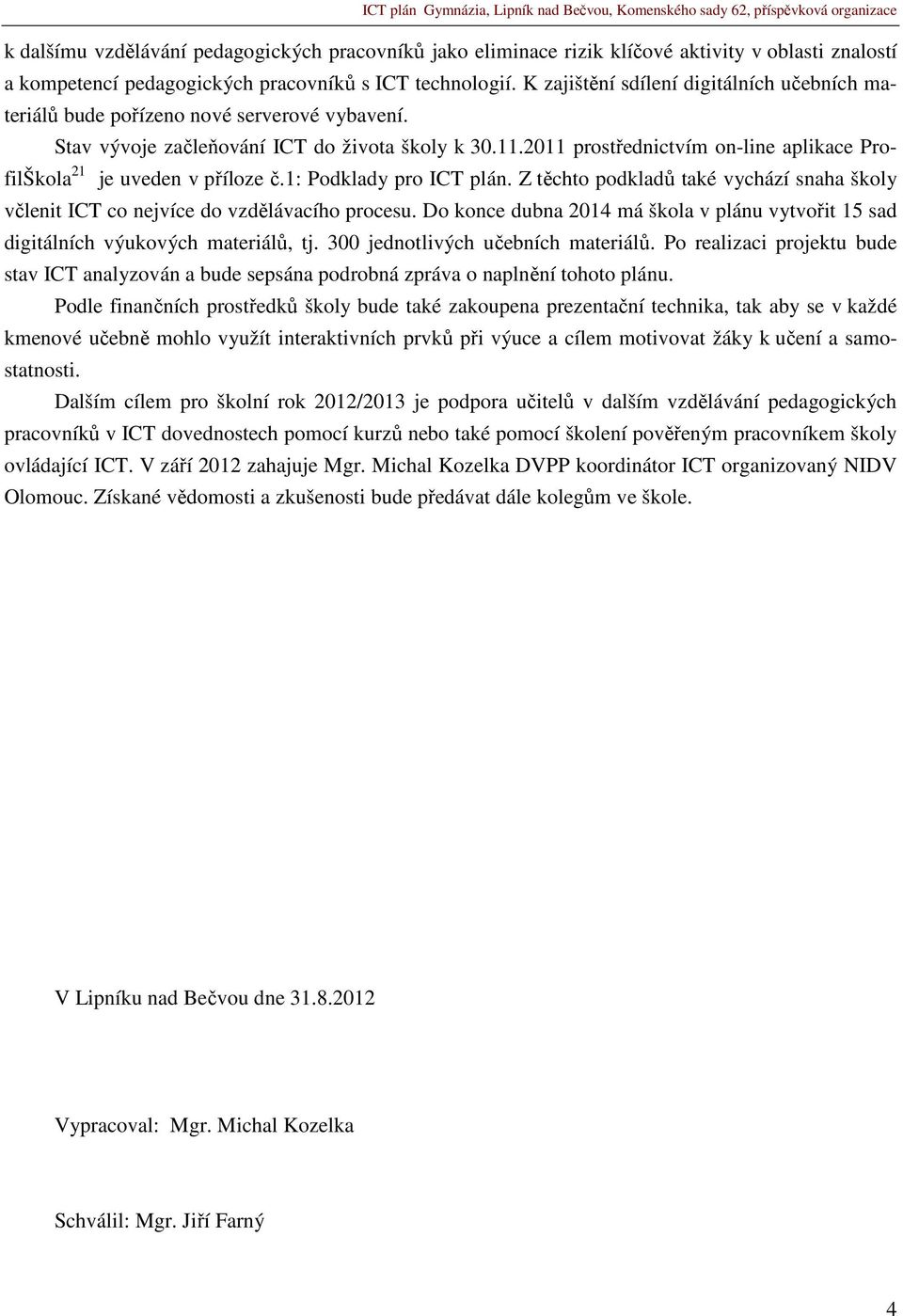 2011 prostřednictvím on-line aplikace ProfilŠkola 21 je uveden v příloze č.1: Podklady pro ICT plán. Z těchto podkladů také vychází snaha školy včlenit ICT co nejvíce do vzdělávacího procesu.