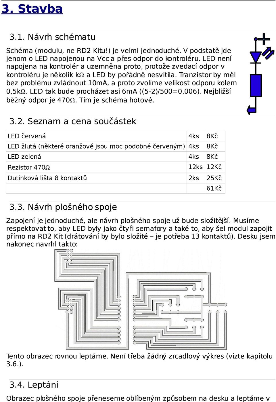 Tranzistor by měl bez problému zvládnout 10mA, a proto zvolíme velikost odporu kolem 0,5k. LED tak bude procházet asi 6mA ((5-2)