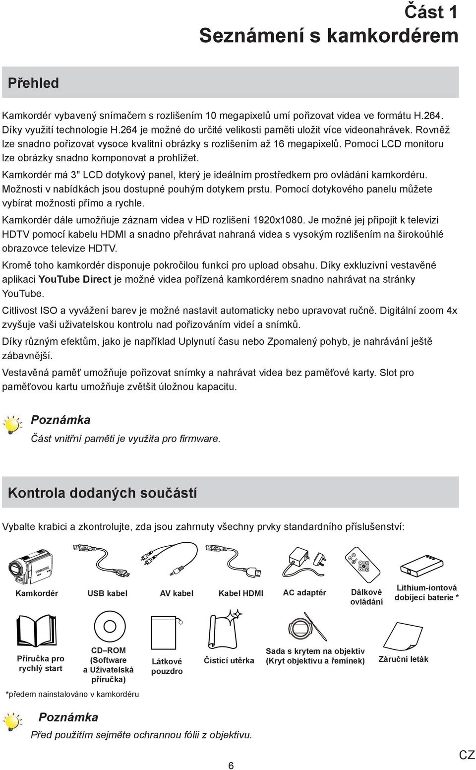 Pomocí LCD monitoru lze obrázky snadno komponovat a prohlížet. Kamkordér má 3" LCD dotykový panel, který je ideálním prostředkem pro ovládání kamkordéru.
