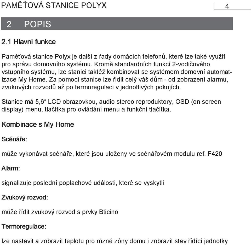 Za pomocí stanice lze řídit celý váš dům - od zobrazení alarmu, zvukových rozvodů až po termoregulaci v jednotlivých pokojích.