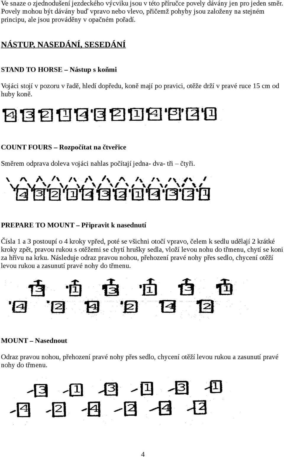 NÁSTUP, NASEDÁNÍ, SESEDÁNÍ STAND TO HORSE Nástup s koňmi Vojáci stojí v pozoru v řadě, hledí dopředu, koně mají po pravici, otěže drží v pravé ruce 15 cm od huby koně.