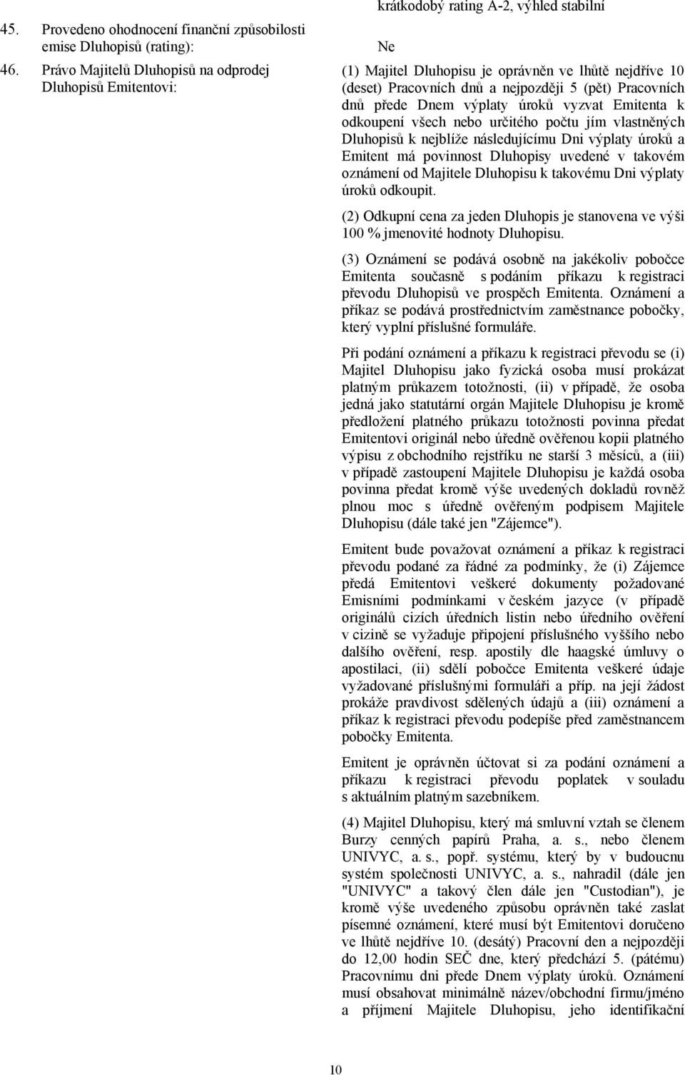 Pracovních dnů přede Dnem výplaty úroků vyzvat Emitenta k odkoupení všech nebo určitého počtu jím vlastněných Dluhopisů k nejblíže následujícímu Dni výplaty úroků a Emitent má povinnost Dluhopisy