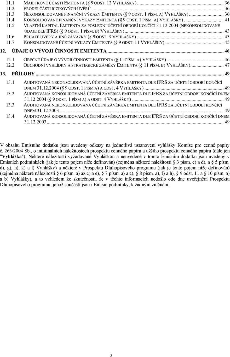 6 PŘIJATÉ ÚVĚRY A JINÉ ZÁVAZKY ( 9 ODST. 3 VYHLÁŠKY)... 43 11.7 KONSOLIDOVANÉ ÚČETNÍ VÝKAZY EMITENTA ( 9 ODST. 11 VYHLÁŠKY)... 45 12. ÚDAJE O VÝVOJI ČINNOSTI EMITENTA... 46 12.
