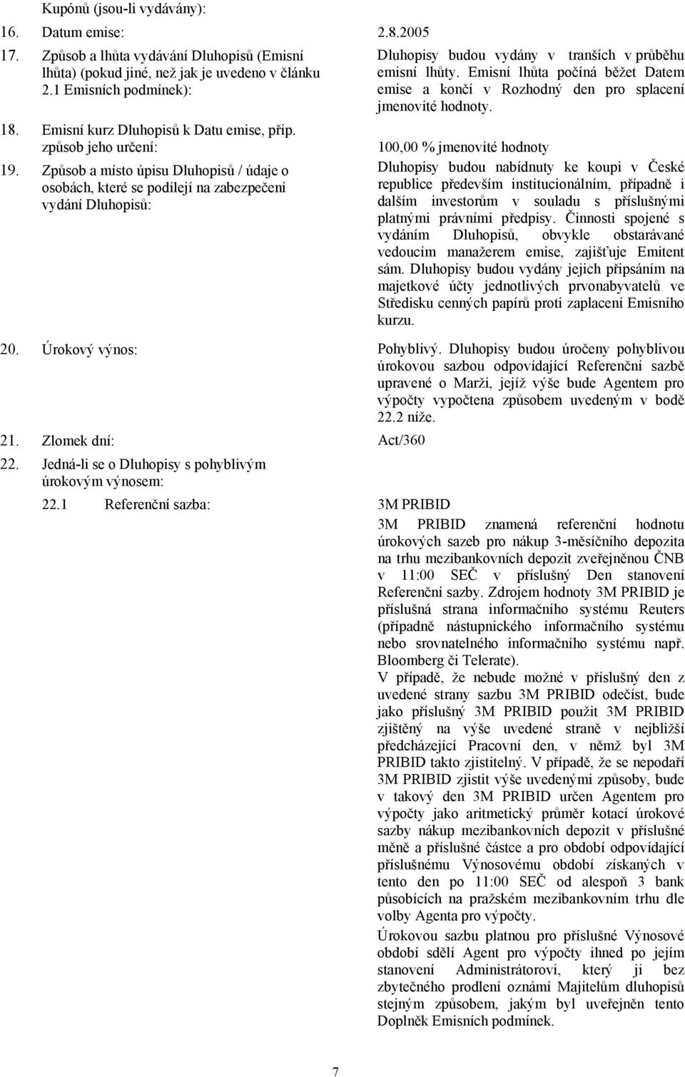 Způsob a místo úpisu Dluhopisů / údaje o osobách, které se podílejí na zabezpečení vydání Dluhopisů: Dluhopisy budou vydány v tranších v průběhu emisní lhůty.