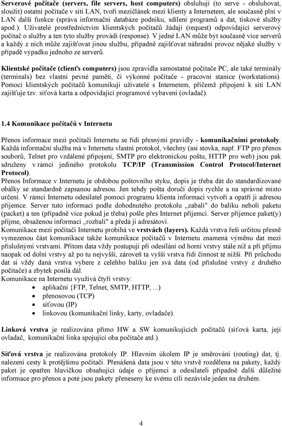 Uživatelé prostřednictvím klientských počítačů žádají (request) odpovídající serverový počítač o služby a ten tyto služby provádí (response).