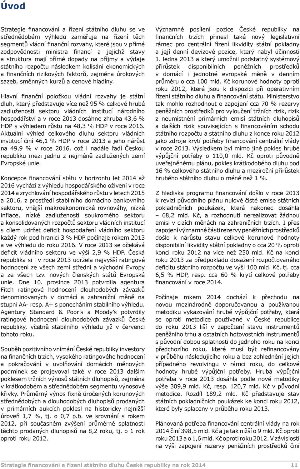 Hlavní finanční položkou vládní rozvahy je státní dluh, který představuje více než 95 % celkové hrubé zadluženosti sektoru vládních institucí národního hospodářství a v roce 2013 dosáhne zhruba 43,6