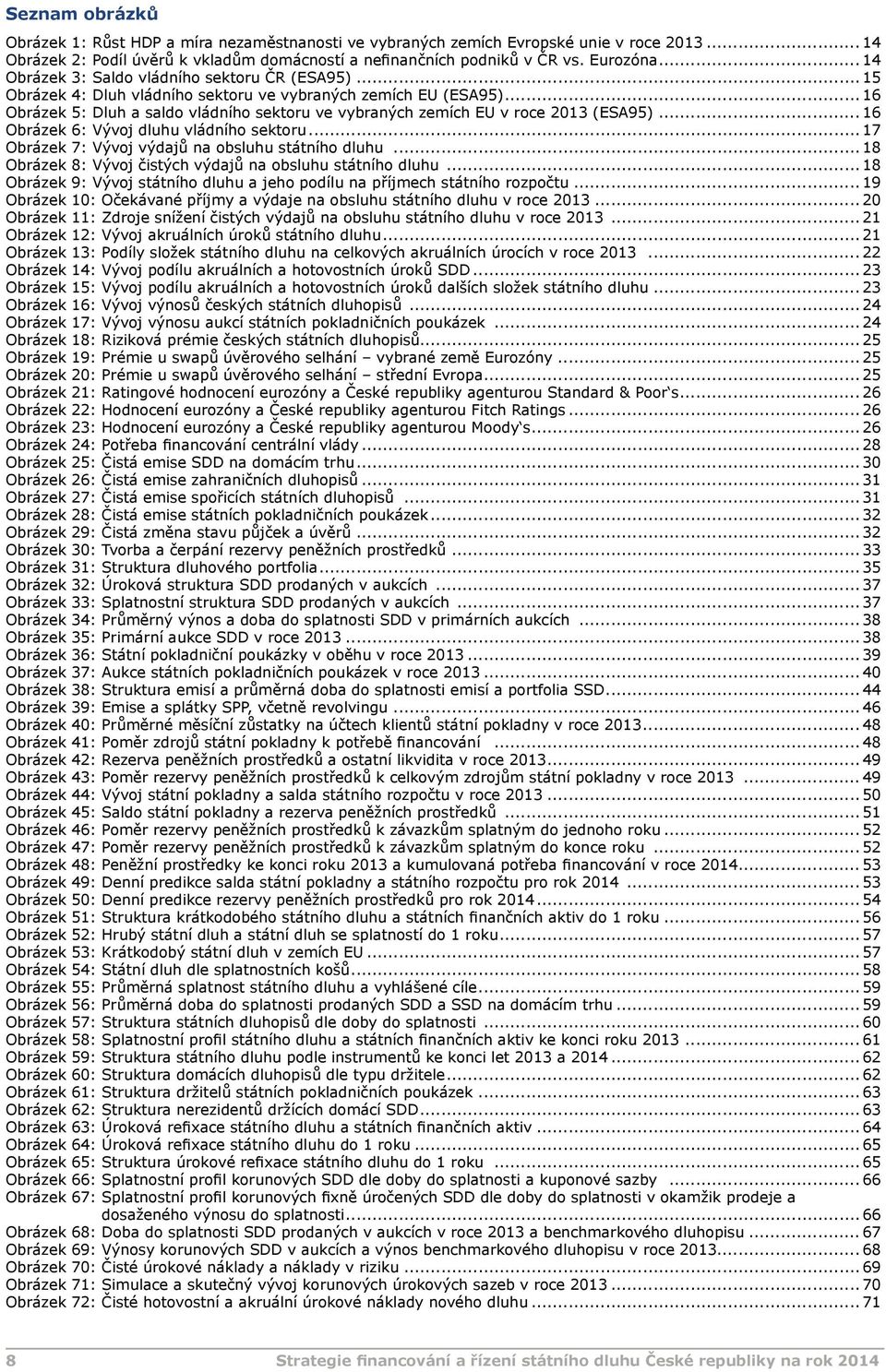 .. 16 Obrázek 5: Dluh a saldo vládního sektoru ve vybraných zemích EU v roce 2013 (ESA95)... 16 Obrázek 6: Vývoj dluhu vládního sektoru... 17 Obrázek 7: Vývoj výdajů na obsluhu státního dluhu.