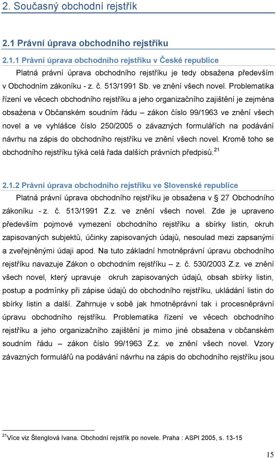 Problematika řízení ve věcech obchodního rejstříku a jeho organizačního zajińtění je zejména obsaņena v Občanském soudním řádu zákon číslo 99/1963 ve znění vńech novel a ve vyhláńce číslo 250/2005 o