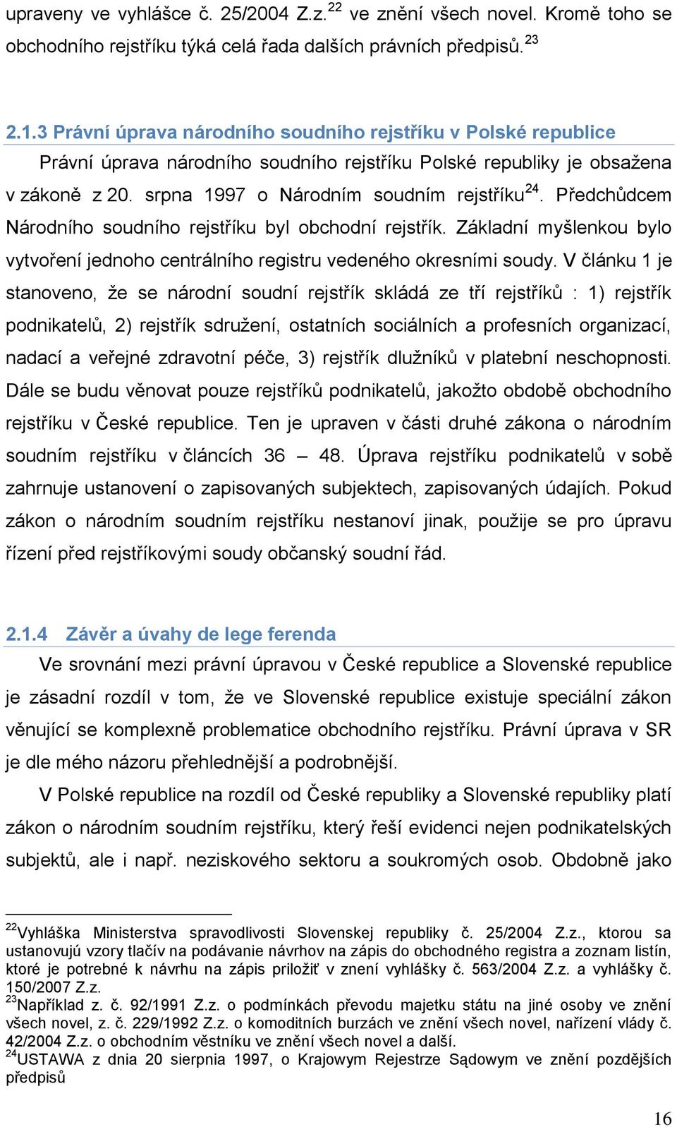 Předchůdcem Národního soudního rejstříku byl obchodní rejstřík. Základní myńlenkou bylo vytvoření jednoho centrálního registru vedeného okresními soudy.